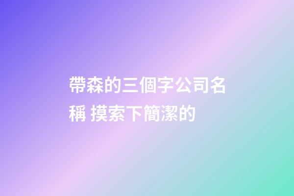 帶森的三個字公司名稱 摸索下簡潔的-第1張-公司起名-玄機派